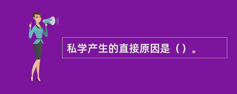 私学产生的直接原因是（）。