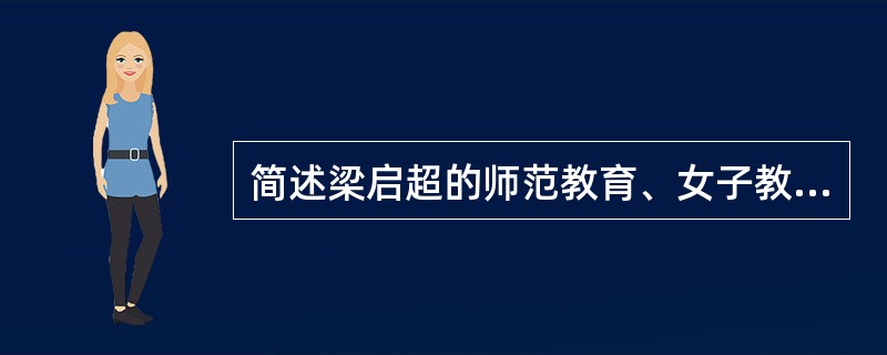 简述梁启超的师范教育、女子教育和儿童教育思想。