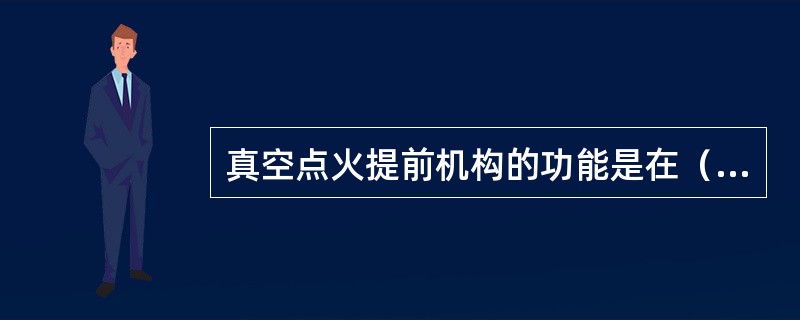 真空点火提前机构的功能是在（）时（）。