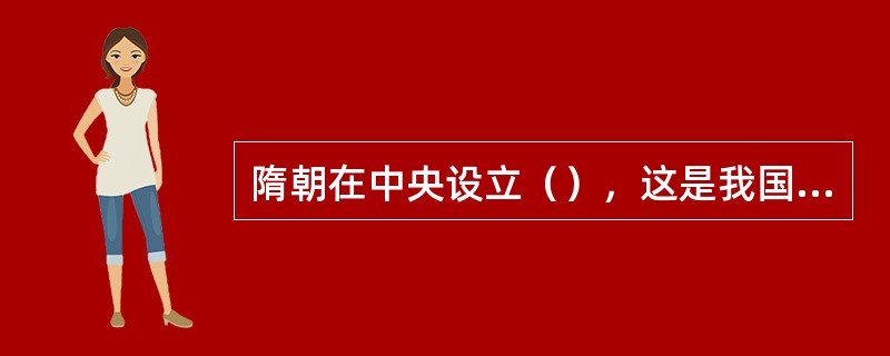 隋朝在中央设立（），这是我国历史上设立专门教育行政机构和专门教育长官之始。