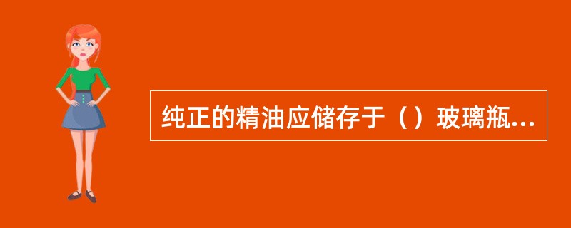 纯正的精油应储存于（）玻璃瓶内，避免阳光或强光直射，以致破坏品质。
