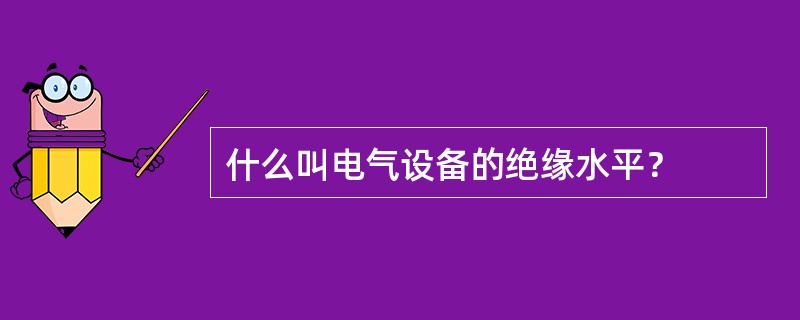 什么叫电气设备的绝缘水平？