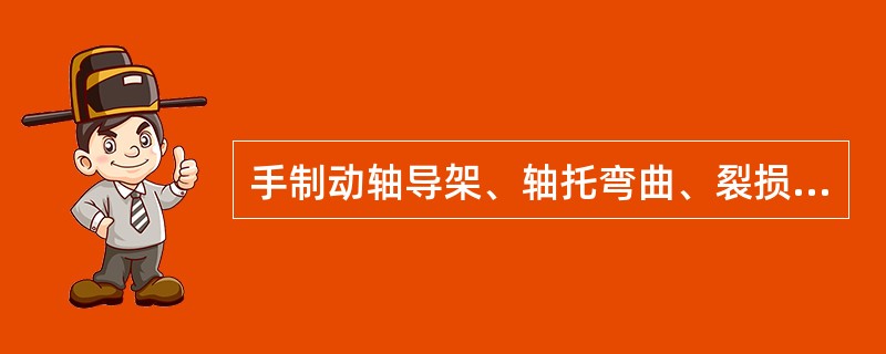 手制动轴导架、轴托弯曲、裂损时修理或更换，各转动部位须注油。