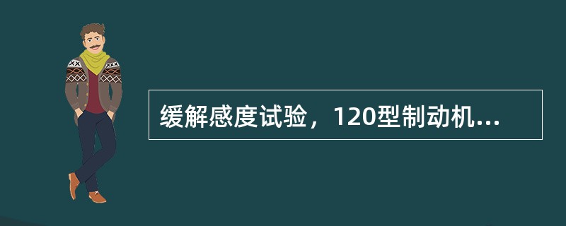 缓解感度试验，120型制动机制动管长度小于16m时，置缓充风位，制动缸压力在45