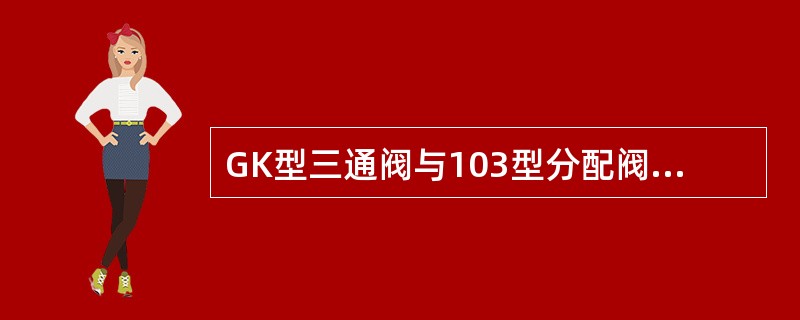 GK型三通阀与103型分配阀的空重指示牌可以互换。