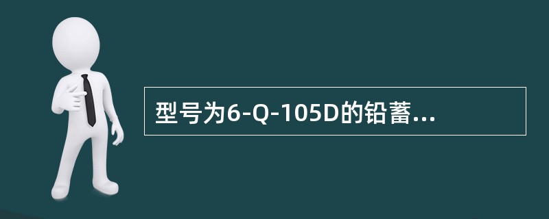 型号为6-Q-105D的铅蓄电池中105表示（）