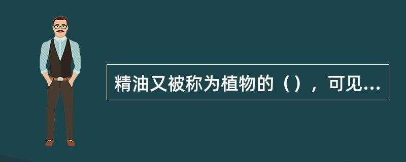 精油又被称为植物的（），可见它是植物内的重要成分。