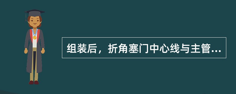 组装后，折角塞门中心线与主管垂直中心夹角须为（）。