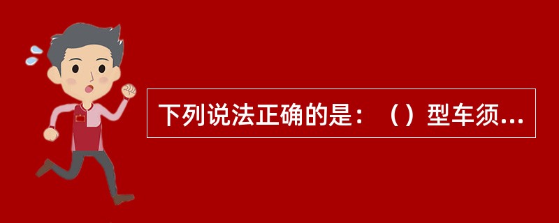 下列说法正确的是：（）型车须装用或换装凹槽型冲击座。