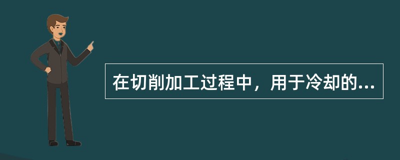 在切削加工过程中，用于冷却的切削液是（）。
