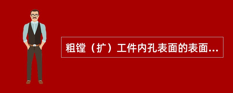 粗镗（扩）工件内孔表面的表面粗糙度为（）。