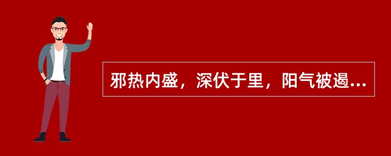 邪热内盛，深伏于里，阳气被遏，不能外达，手足厥冷。属于（）。