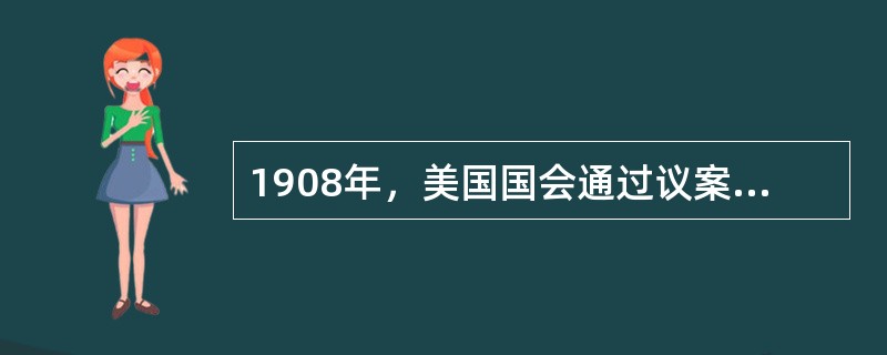 1908年，美国国会通过议案，决定从1909年起将美国所得庚子赔款的一部分以“先