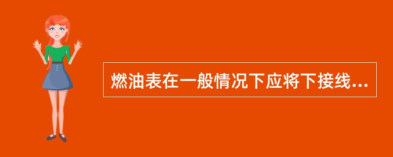 燃油表在一般情况下应将下接线柱与传感器相连。