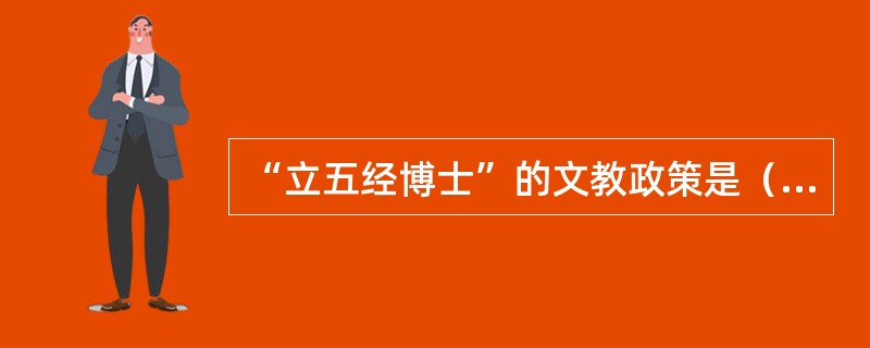 “立五经博士”的文教政策是（）统治的时期确立的。
