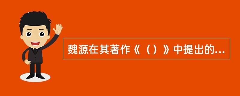 魏源在其著作《（）》中提出的“师夷长技以制夷”，是鸦片战争时期中国向西方学习的思