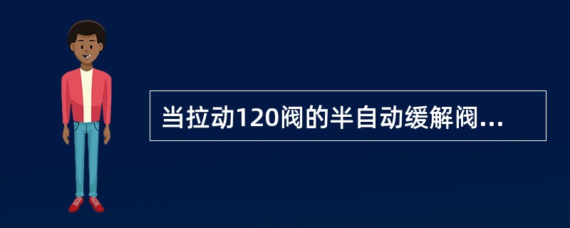 当拉动120阀的半自动缓解阀手柄，待制动缸开始排气时，立即松开手柄，可将（）内的