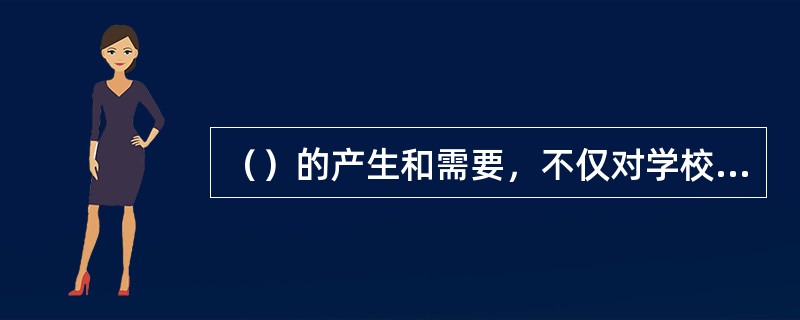 （）的产生和需要，不仅对学校的产生起了重要的推动作用，对后来文化科学及社会发展也