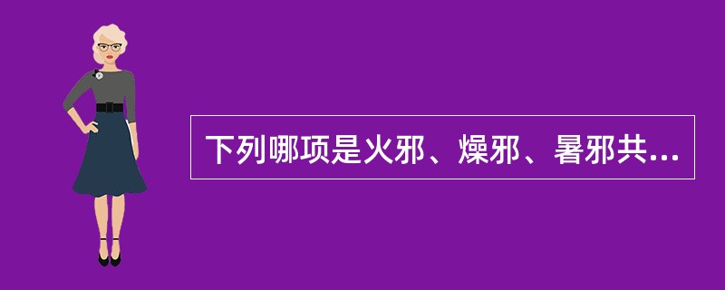 下列哪项是火邪、燥邪、暑邪共同的致病特点？（）