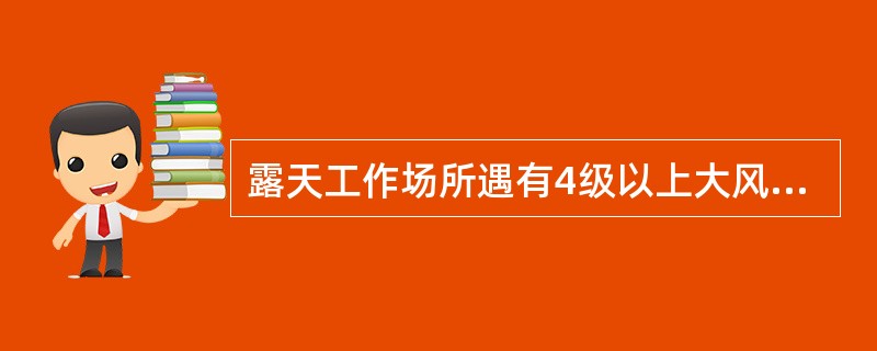 露天工作场所遇有4级以上大风时，禁止高空作业。