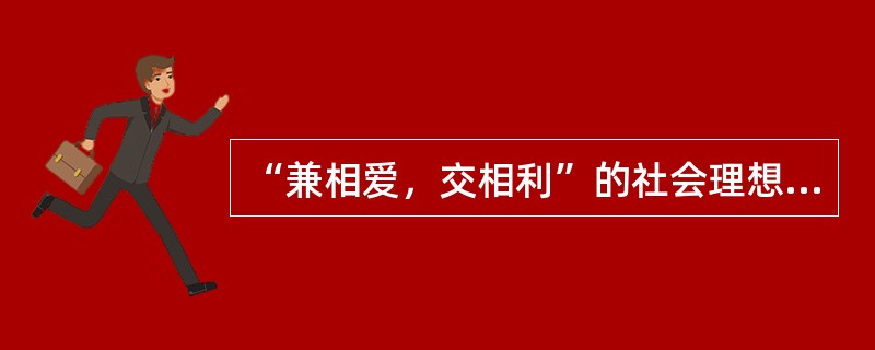 “兼相爱，交相利”的社会理想决定了墨家的教育目的是培养实现这一理想的人，这就是（