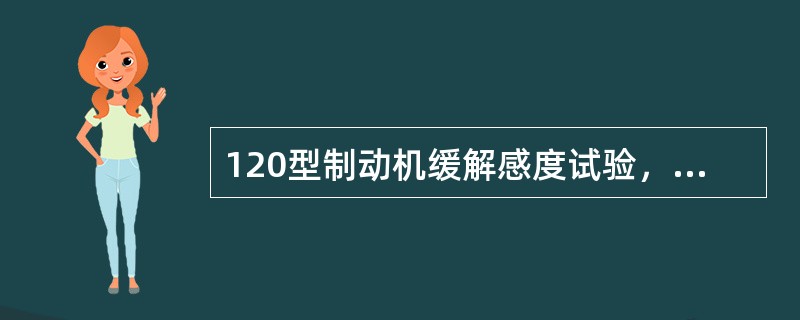 120型制动机缓解感度试验，制动管长度小于16m时，置缓充风位，制动缸压力在45