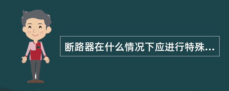 断路器在什么情况下应进行特殊巡视？