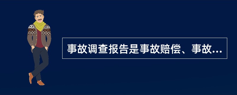 事故调查报告是事故赔偿、事故处理以及事故责任追究的依据。