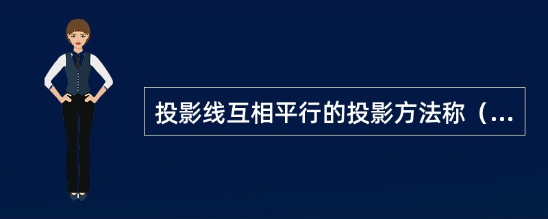 投影线互相平行的投影方法称（）。