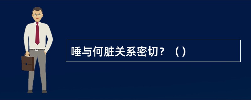 唾与何脏关系密切？（）