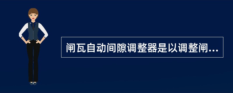 闸瓦自动间隙调整器是以调整闸缸活塞行程来保证闸瓦间隙的。