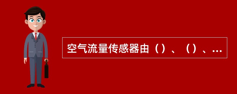 空气流量传感器由（）、（）、（）、（）及（）等组成。