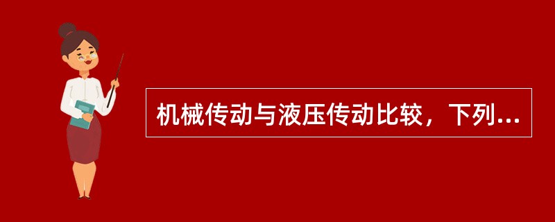 机械传动与液压传动比较，下列（）不属于液压传动的优点。