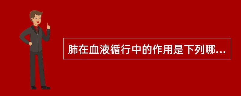 肺在血液循行中的作用是下列哪一项？（）