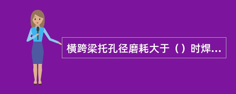 横跨梁托孔径磨耗大于（）时焊修或更换。