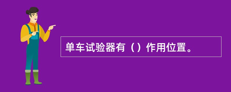 单车试验器有（）作用位置。
