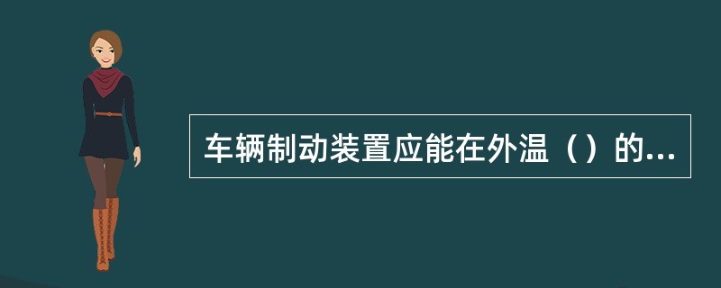 车辆制动装置应能在外温（）的条件下正常运用。