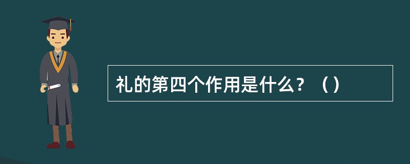 礼的第四个作用是什么？（）