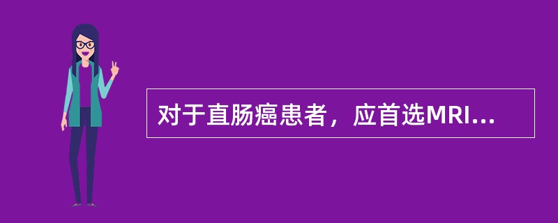 对于直肠癌患者，应首选MRI检查的情况有（）