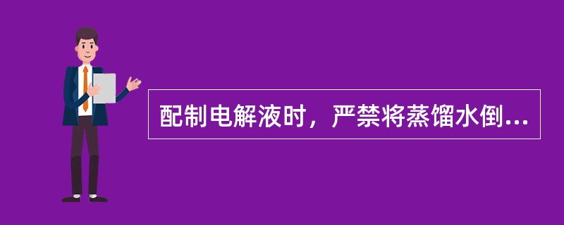 配制电解液时，严禁将蒸馏水倒入硫酸内。