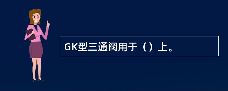 GK型三通阀用于（）上。