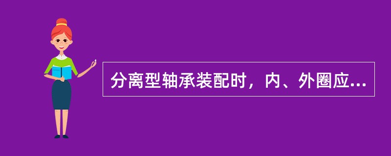 分离型轴承装配时，内、外圈应分别与相配合零件装配。