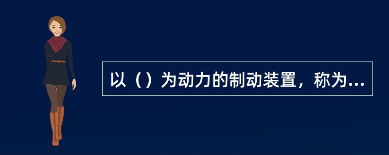 以（）为动力的制动装置，称为空气制动机。