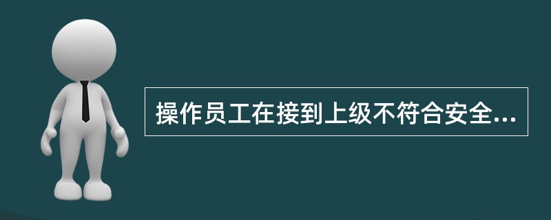 操作员工在接到上级不符合安全生产、文明生产指令或意见时，有权拒绝生产，但在生产等
