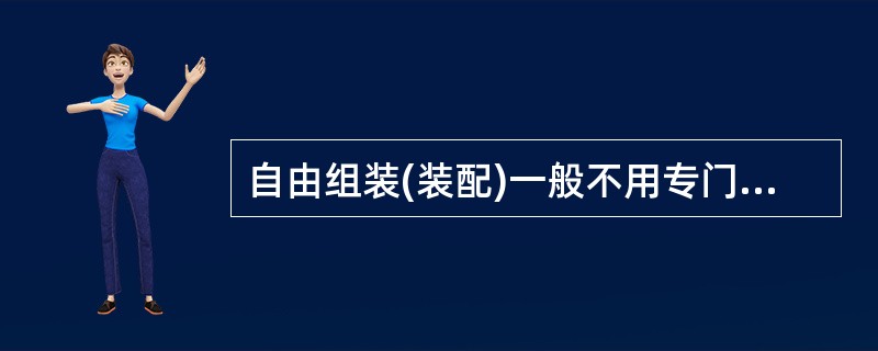 自由组装(装配)一般不用专门的胎模(夹具)进行定位、支承和夹紧。