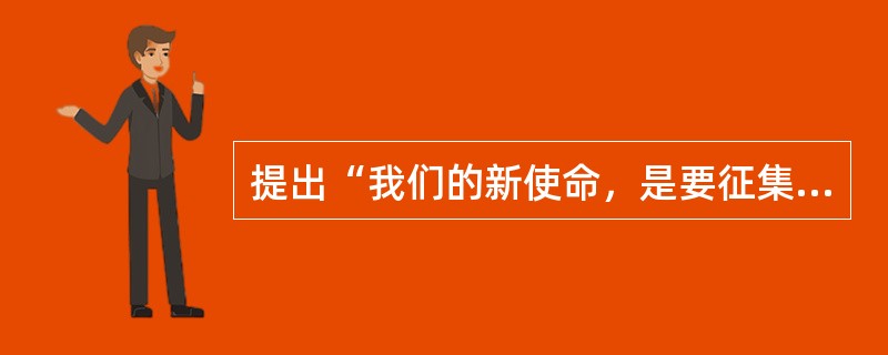 提出“我们的新使命，是要征集一百万个同志，创设一百万所学校，改造一百万个乡村”口