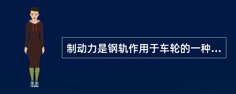 制动力是钢轨作用于车轮的一种外力。