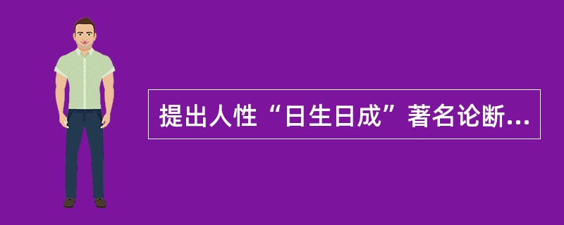 提出人性“日生日成”著名论断的教育思想家是（）。