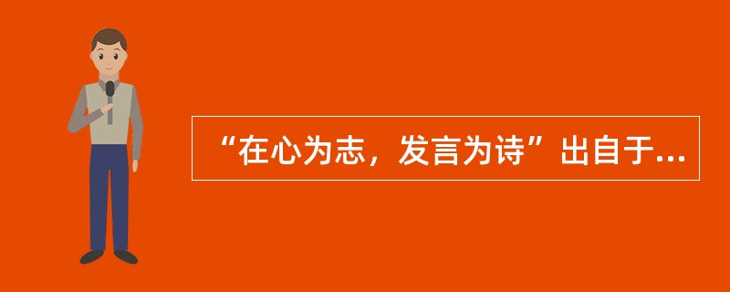 “在心为志，发言为诗”出自于？（）