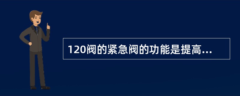 120阀的紧急阀的功能是提高（）和紧急制动波速。